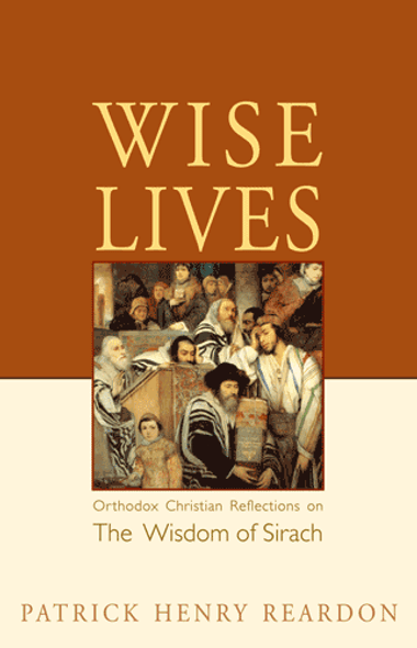 Wise Lives: Orthodox Christian Reflections on the Wisdom of Sirach by Patrick Henry Reardon