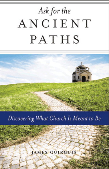Ask for the Ancient Paths: Discovering What Church Is Meant to Be by Fr. James Guirguis Ask for the Ancient Paths: Discovering What Church Is Meant to Be by Fr. James Guirguis