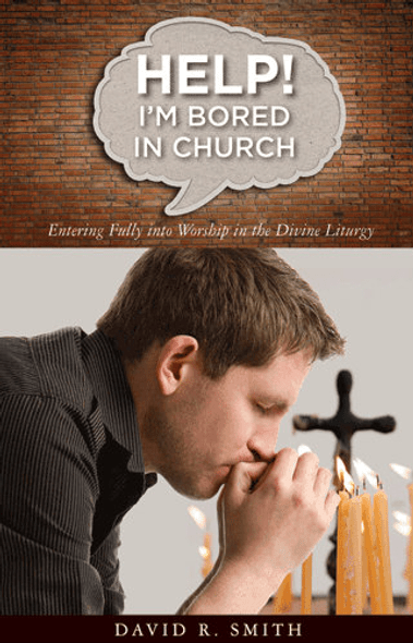 Help! I'm Bored in Church: Entering Fully into Worship in the Divine Liturgy by David Smith