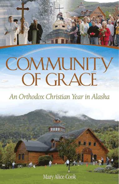 Community of Grace: An Orthodox Christian Year in Alaska by Mary Alice Cook Community of Grace: An Orthodox Christian Year in Alaska by Mary Alice Cook