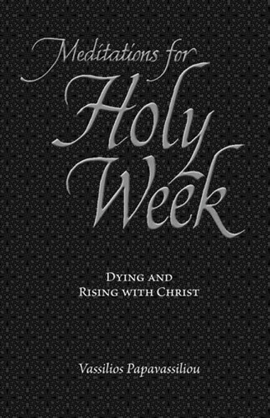 Meditations for Holy Week: Dying and Rising with Christ by Archimandrite Vassilios Papavassiliou Meditations for Holy Week: Dying and Rising with Christ by Archimandrite Vassilios Papavassiliou