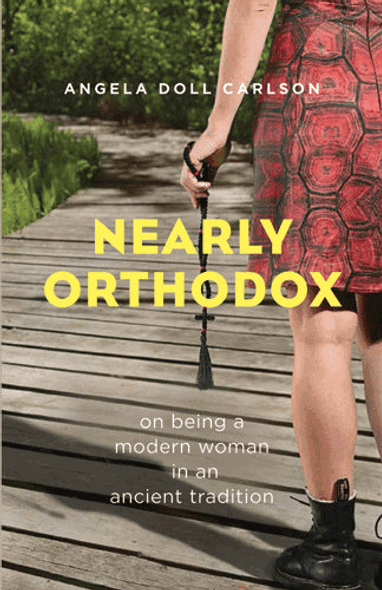 Nearly Orthodox: On Being a Modern Woman in an Ancient Tradition by Angela Doll Carlson Nearly Orthodox: On Being a Modern Woman in an Ancient Tradition by Angela Doll Carlson
