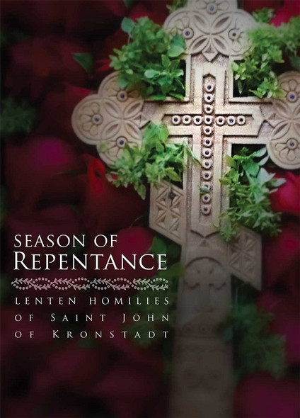Season of Repentance: Lenten Homilies of St John of Kronstadt - The homilies presented in this modest volume can both encourage and inform us in this struggle of the fast.