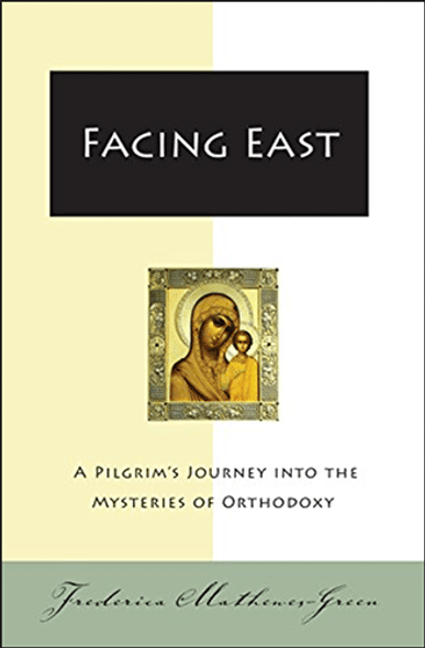 Facing East: A Pilgrim’s Journey into the Mysteries of Orthodoxy by Frederica Mathewes-Green Facing East: A Pilgrim’s Journey into the Mysteries of Orthodoxy by Frederica Mathewes-Green