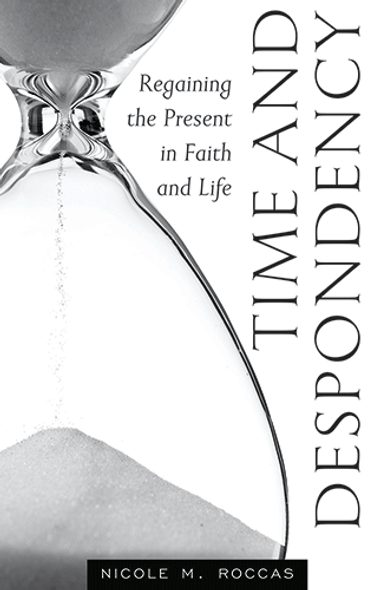 Time and Despondency: Regaining the Present in Faith and Life by Nicole M. Roccas Time and Despondency: Regaining the Present in Faith and Life by Nicole M. Roccas