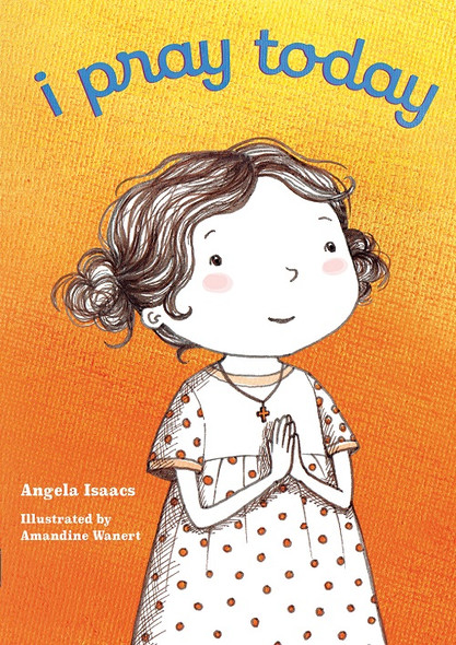 I Pray Today (board book) by Angela Isaacs, illustrated by Amandine Wanert. Children’s book.