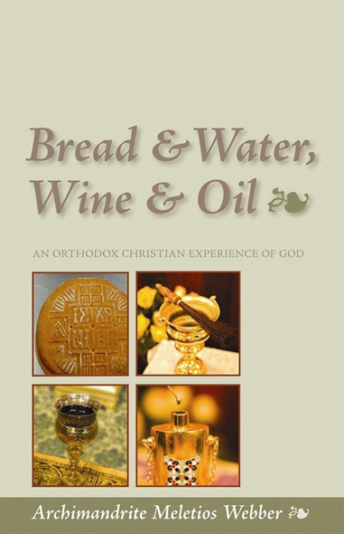 Bread & Water, Wine & Oil: An Orthodox Christian Experience of God by Fr. Meletios Webber