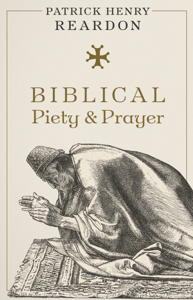 Biblical Piety and Prayer by Patrick Henry Reardon