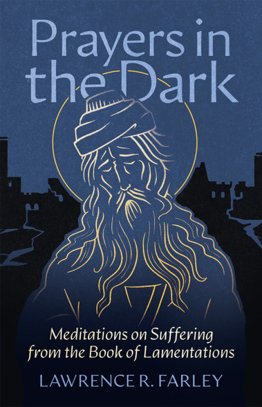 Prayers in the Dark: Meditations on Suffering from the Book of Lamentations by Lawrence R. Farley