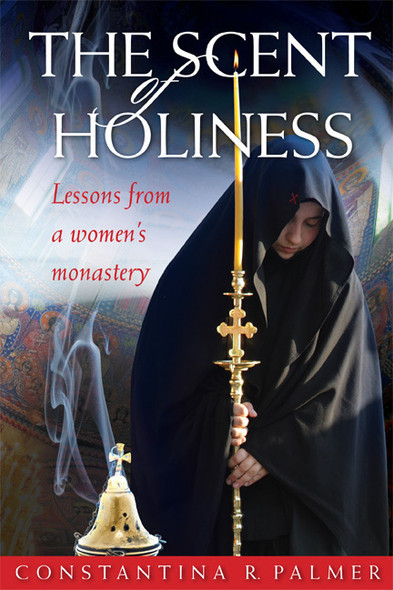 The Scent of Holiness: Lessons from a Women's Monastery by Constantina R. Palmer