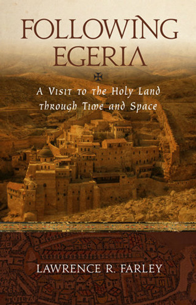 Following Egeria: A Visit to the Holy Land through Time and Space by Lawrence Farley
