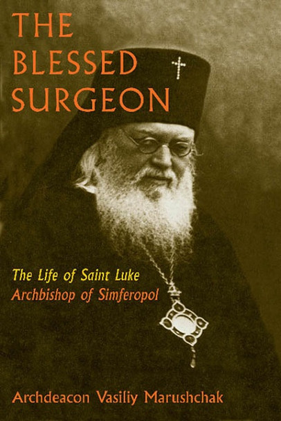 The Blessed Surgeon: The Life of Saint Luke, Archbishop of Simferopol by Archdeacon Vasily Marushchak