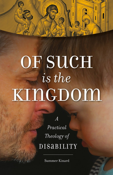 Of Such Is the Kingdom: A Practical Theology of Disability by Summer Kinard