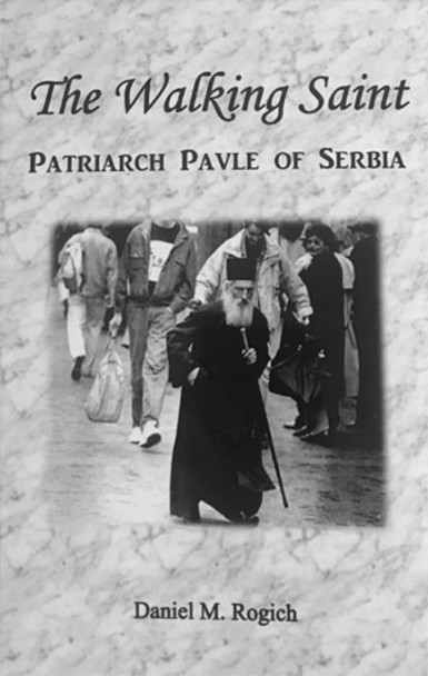 The Walking Saint: Patriarch Pavle of Serbia by Daniel M Rogich