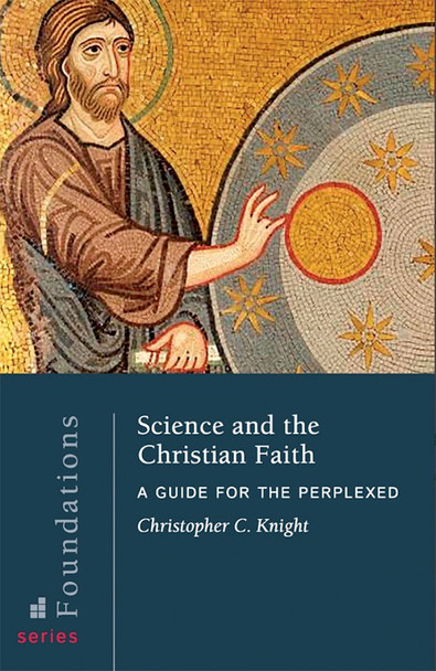 Science and the Christian Faith: A Guide for the Perplexed by Christopher C. Knight