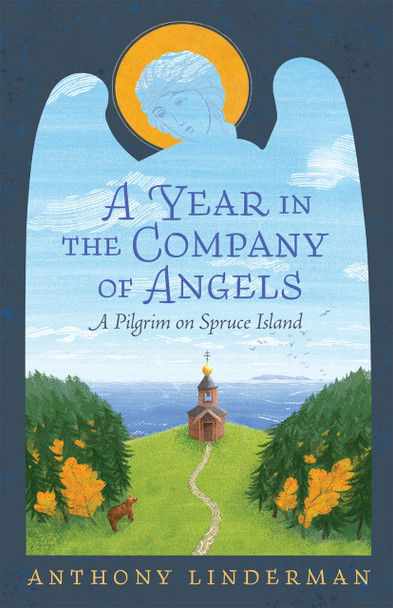 A Year in the Company of Angels: A Pilgrim on Spruce Island by Anthony Linderman