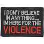 Embroidery Patch - I Don't Believe In Anything.... Im Here for the Violance