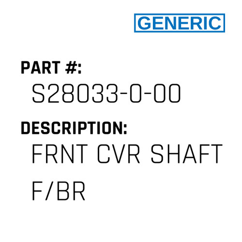 Frnt Cvr Shaft F/Br - Generic #S28033-0-00