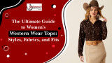The Ultimate Guide to Women's Western Wear Tops: Styles, Fabrics, and Fits The Ultimate Guide to Women's Western Wear Tops: Styles, Fabrics, and Fits