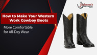 How to Make Your Western Work Cowboy Boots More Comfortable for All-Day Wear