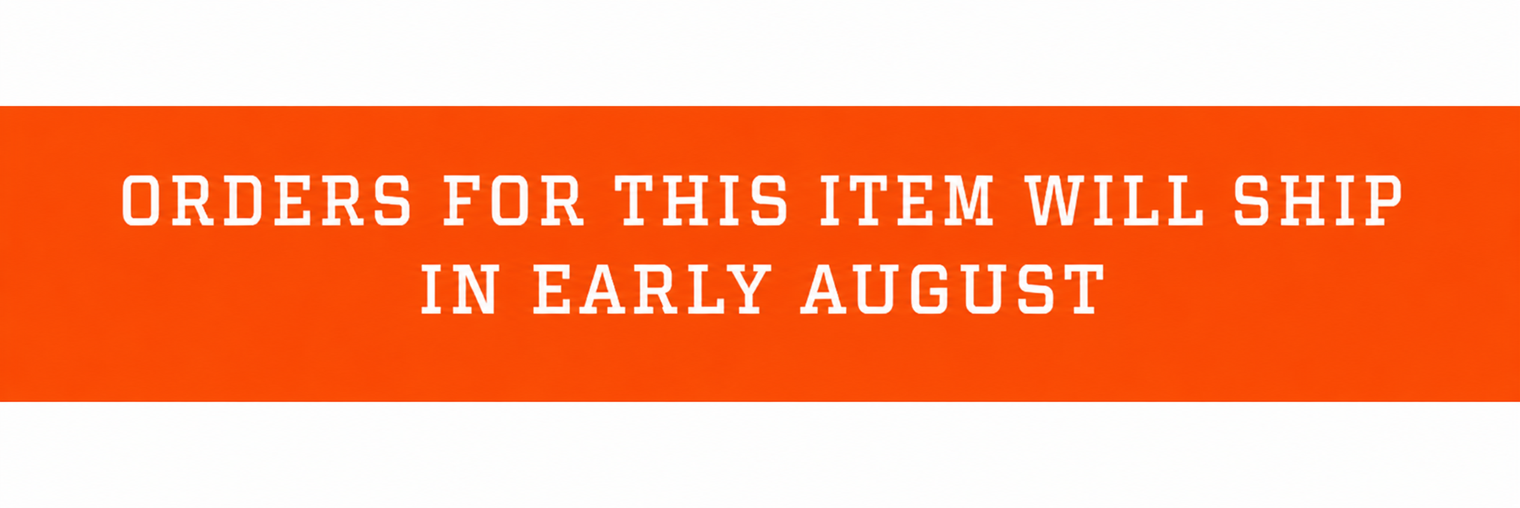 orders for this item will ship in early August