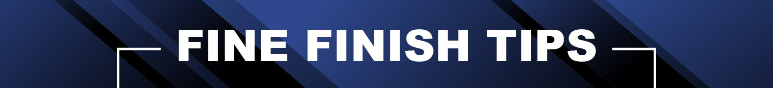 Fine Finish Tips