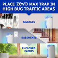 Place Zevo Max traps in high bug traffic areas like garages, basements, and enclosed patios.