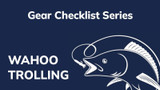 Gear Checklist Series - Wahoo Trolling