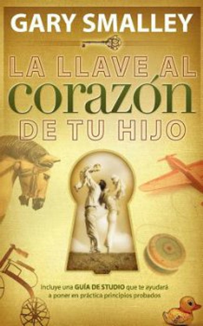 La Llave al Corazón de tu Hijo, Incluye una guía de estudio que te ayudará a poner en práctica principios probados, Gary Smalley