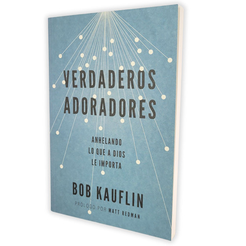 Verdaderos Adoradores: Anhelando lo que Dios le Importa - Bob Kauflin