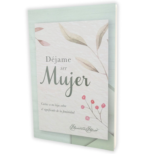 Déjame ser Mujer: Cartas a mi hija sobre el significado de la feminidad - Elisabeth Elliot