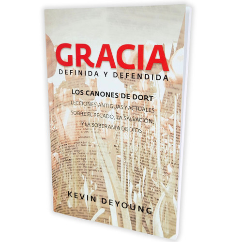 Gracia Definida y Defendida: Los canones de Dort - Kevin DeYoung