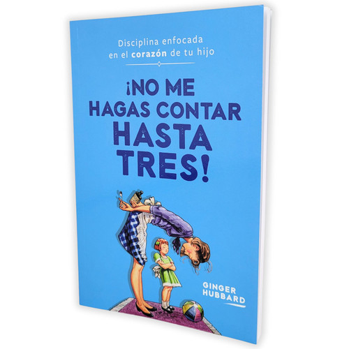 ¡No Me Hagas Contar Hasta Tres!: Disciplina enfocada en el corazón de tu hijo - Ginger Hubbard
