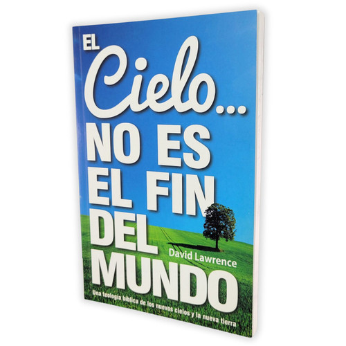 El Cielo no es el Fin del Mundo: Una teología bíblica de los nuevos cielos y la nueva tierra - David Lawrence