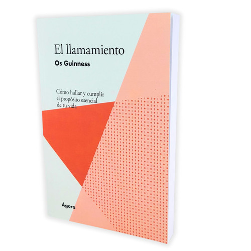El Llamamiento: Cómo hallar y cumplir el propósito esencial de tu vida - Os Guinness