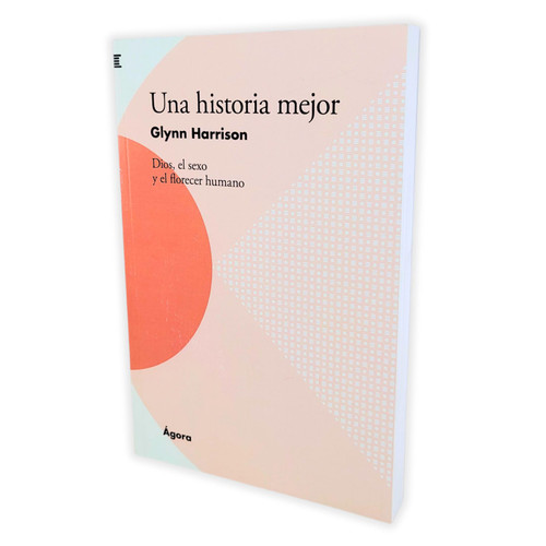 Una Historia Mejor: Dios, el sexo y el florecer humano - Glynn Harrison