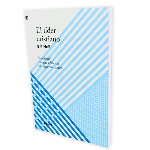 El Líder Cristiano: Venciendo nuestra adicción al liderazgo secular - Bill Hull