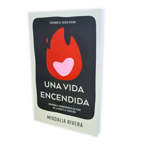 Una Vida Encendida: Bajando el conocimiento de Dios de la mente al corazón - Migdalia Rivera