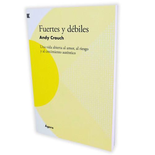 Fuertes y Débiles: Una vida abierta al amor, al riesgo y al crecimiento auténtico - Andy Crouch