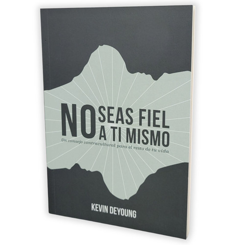 No Seas Fiel a Ti Mismo: Un consejo contracultural para el resto de tu vida - Kevin DeYoung