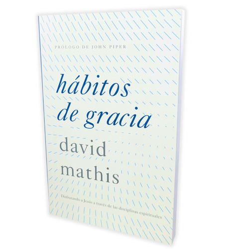 Hábitos de Gracia: Disfrutando a Jesús a través de las disciplinas espirituales - Davis Mathis