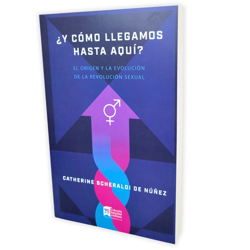 Y Cómo Llegamos Hasta Aquí?: El origen y la evolución de la revolución sexual - Catherine Scheraldi de Núñez