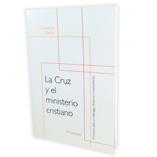 La Cruz y el Ministerio Cristiano: Principios para un liderazgo dinámico y cristocéntrico - Donald A Carson