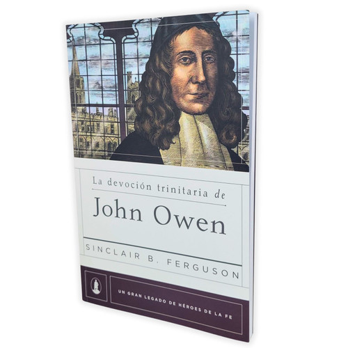 La Devoción Trinitaria de John Owen: Un gran legado de héroesde la fe - Sinclair B. Ferguson