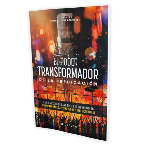 El Poder Transformador de la Predicación: La guía esencial para predicar en un mundo contemporáneo, posmoderno y multicultural - Erick Tuch
