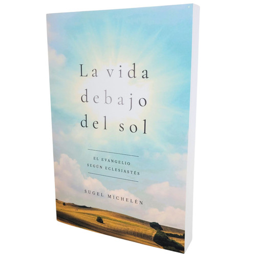 La Vida Debajo del Sol: El evangelio según Eclesiastés - Sugel Michelén