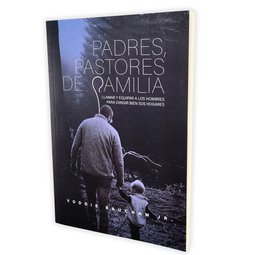 Padres, Pastores de Familia: Llamar y equipar a los hombres para dirigir bien sus hogares - Voddie Baucham Jr.