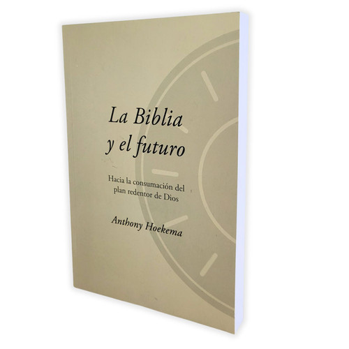 La Biblia y el Futuro: Hacia la consumación del plan redentor de Dios - Anthony Hoekema