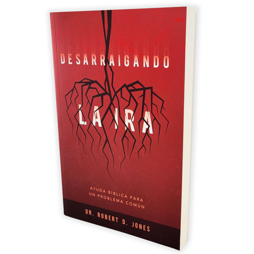 Desarraigando la Ira: Ayuda bíblica para un problema común - Dr. Robert D. Jones