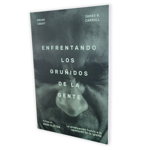 Enfrentando los Gruñidos de la Gente: La predicación frente a la oposición en la iglesia - Brian Croft